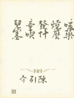 儿童发烧咳嗽鼻塞吃什么药封面