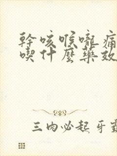 干咳喉咙痛无痰吃什么药效果最好