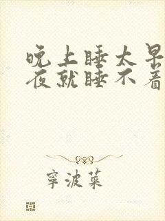 晚上睡太早了半夜就睡不着了为什么