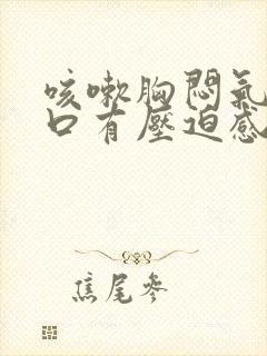 咳嗽胸闷气短胸口有压迫感咳不出痰