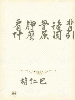 肩胛骨后背疼是什么原因引起的