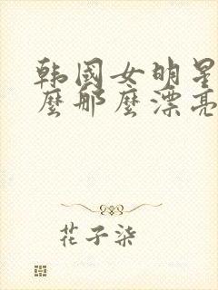 韩国女明星为什么那么漂亮