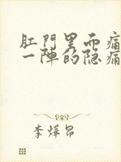 肛门里面痛一阵一阵的隐痛,总想大便感