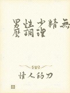 男性少精无精怎么调理