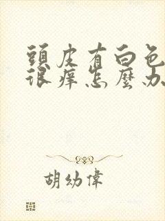 头皮有白色疙瘩很痒怎么办