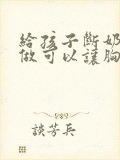 给孩子断奶怎么做可以让胸变大封面