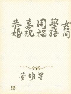 恭喜同学女儿结婚祝福语简短精辟