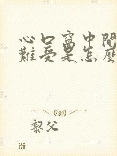 心口窝中间堵着难受是怎么回事