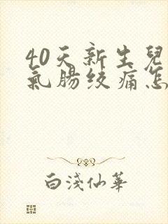 40天新生儿胀气肠绞痛怎么办