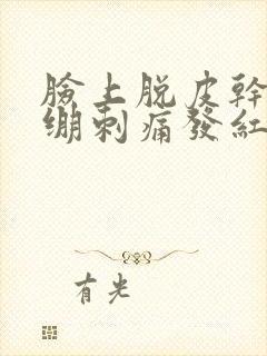 脸上脱皮干燥紧绷刺痛发红发痒