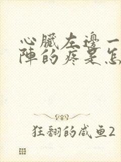 心脏左边一阵一阵的疼是怎么回事