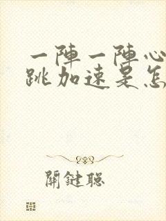 一阵一阵心慌心跳加速是怎么回事