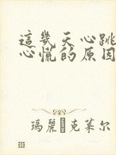 这几天心跳加速心慌的原因