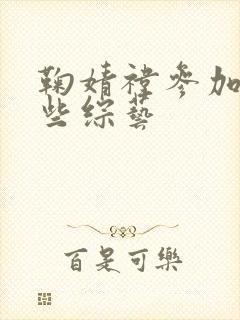 鞠婧祎参加过哪些综艺