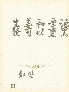 生姜和啤酒洗头发可以变黑吗