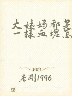 大姨妈都是像肉一样血块怎么回事