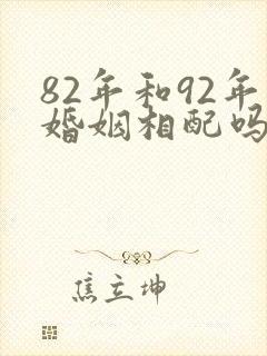 82年和92年婚姻相配吗