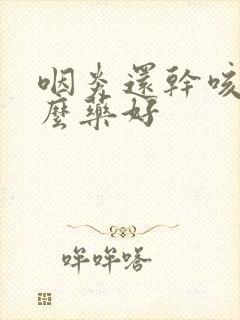 咽炎还干咳吃什么药好封面