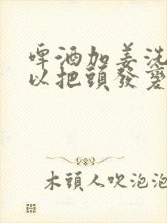 啤酒加姜洗头可以把头发变黑吗