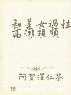 和美女过性生活高潮视频封面