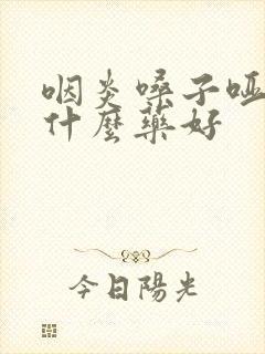 咽炎嗓子哑了吃什么药好