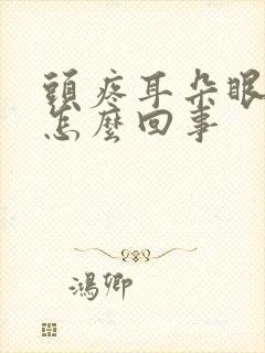 头疼耳朵眼疼是怎么回事