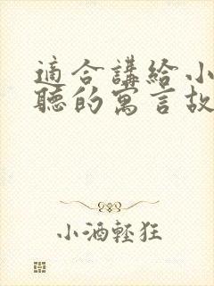 适合讲给小朋友听的寓言故事