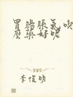 胃肠胀气吃点什么药好呢