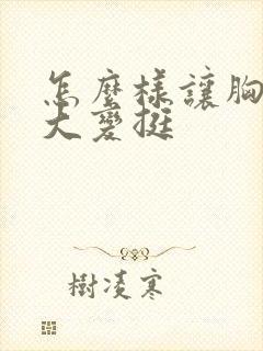 怎么样让胸部变大变挺