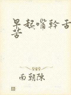 早起嘴干舌燥嘴苦