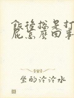 饭后总是打嗝放屁怎么回事