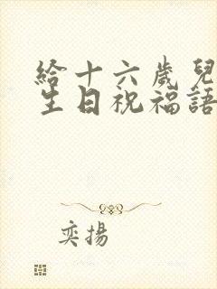 给十六岁儿子的生日祝福语 简短独特