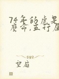 74年的虎是什么命,五行属性