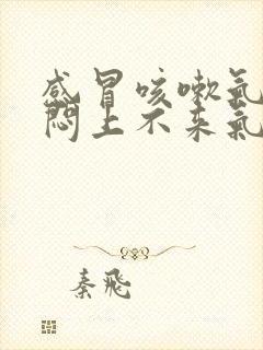 感冒咳嗽气短胸闷上不来气