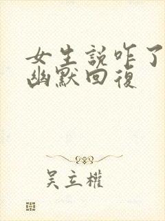 女生说咋了怎么幽默回复