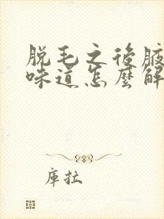 脱毛之后腋下有味道怎么解决