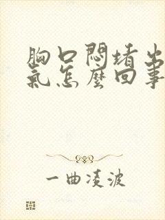 胸口闷堵出不了气怎么回事