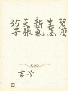 35天新生儿肚子胀气怎么办