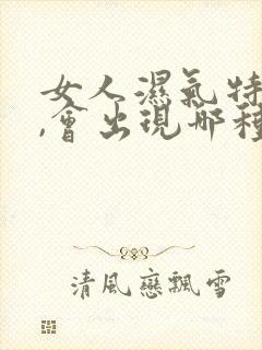 女人湿气特别重,会出现哪种症状呢?