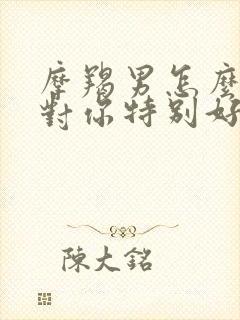 摩羯男怎么才会对你特别好