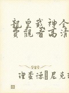 龙皇武神全集免费观看高清