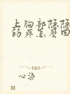 上胸部隐隐约约的疼怎么回事女性