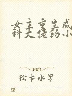 女主重生成为医科大佬的小说