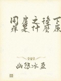 同房之后下面疼痒是什么原因