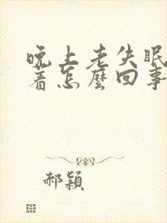 晚上老失眠睡不着怎么回事封面