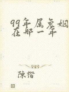 99年属兔姻缘在哪一年