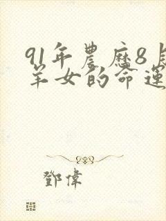91年农历8月羊女的命运怎么样