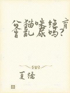 公猫咪绝育后还会乱尿吗?