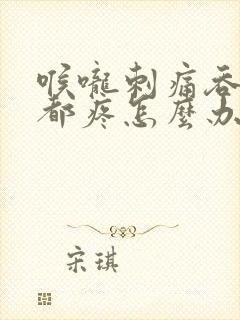 喉咙刺痛吞口水都疼怎么办