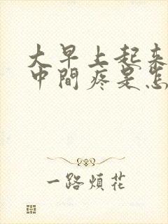 大早上起来胸口中间疼是怎么回事